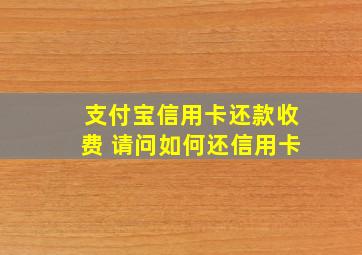 支付宝信用卡还款收费 请问如何还信用卡